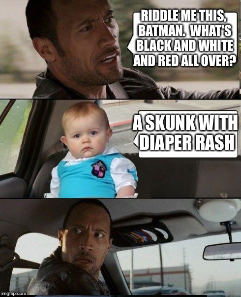 Somebody with skills make up a Frank Gorshin 'Riddler' meme template, Please. | RIDDLE ME THIS, BATMAN.  WHAT'S BLACK AND WHITE AND RED ALL OVER? A SKUNK WITH DIAPER RASH | image tagged in the rock driving dad joke baby,the riddler | made w/ Imgflip meme maker