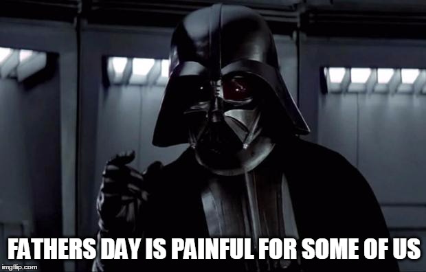 Darth Vader | FATHERS DAY IS PAINFUL FOR SOME OF US | image tagged in darth vader,fathers day,i am your father,star wars | made w/ Imgflip meme maker