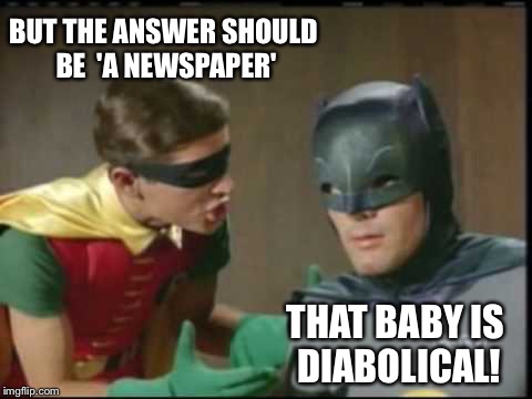 BUT THE ANSWER SHOULD BE  'A NEWSPAPER' THAT BABY IS DIABOLICAL! | made w/ Imgflip meme maker