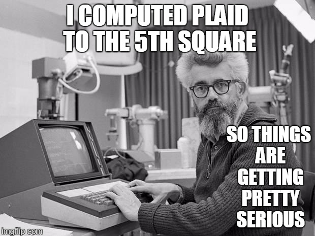 designing nerd | I COMPUTED PLAID TO THE 5TH SQUARE; SO THINGS ARE GETTING PRETTY SERIOUS | image tagged in scientists discover,memes | made w/ Imgflip meme maker