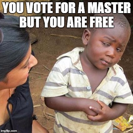Third World Skeptical Kid | YOU VOTE FOR A MASTER BUT YOU ARE FREE | image tagged in memes,third world skeptical kid | made w/ Imgflip meme maker