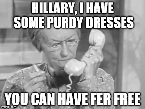 HILLARY, I HAVE SOME PURDY DRESSES YOU CAN HAVE FER FREE | made w/ Imgflip meme maker