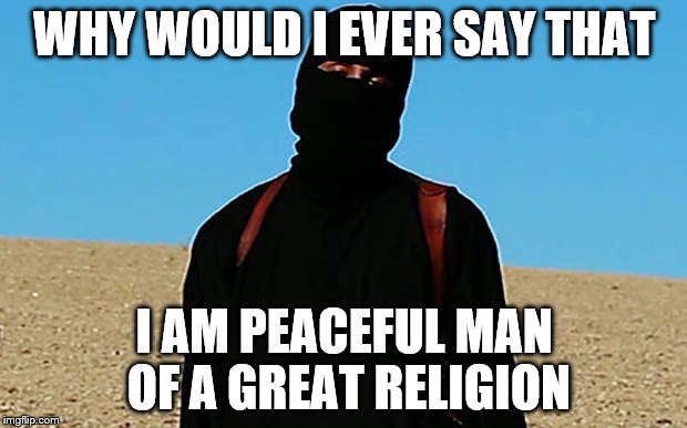 WHY WOULD I EVER SAY THAT I AM PEACEFUL MAN OF A GREAT RELIGION | made w/ Imgflip meme maker