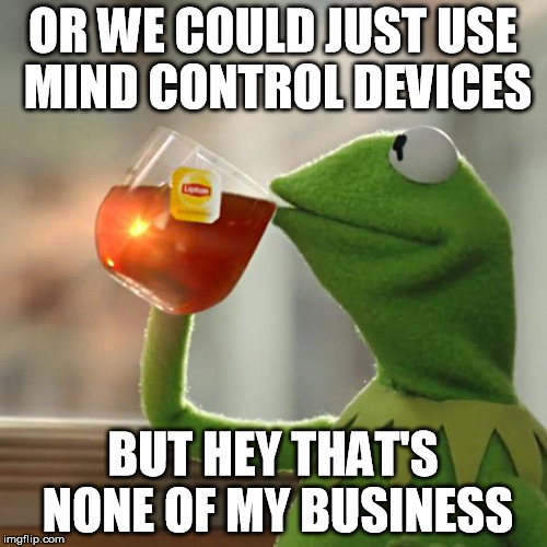 OR WE COULD JUST USE MIND CONTROL DEVICES BUT HEY THAT'S NONE OF MY BUSINESS | image tagged in memes,but thats none of my business,kermit the frog | made w/ Imgflip meme maker