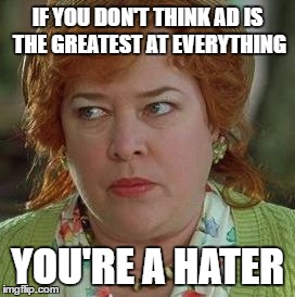 waterboy mom | IF YOU DON'T THINK AD IS THE GREATEST AT EVERYTHING; YOU'RE A HATER | image tagged in waterboy mom | made w/ Imgflip meme maker