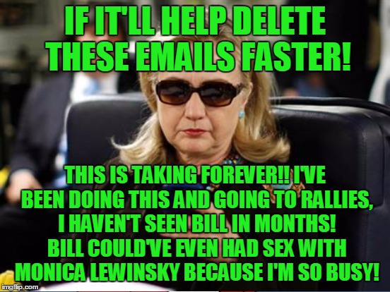 IF IT'LL HELP DELETE THESE EMAILS FASTER! THIS IS TAKING FOREVER!! I'VE BEEN DOING THIS AND GOING TO RALLIES, I HAVEN'T SEEN BILL IN MONTHS! | made w/ Imgflip meme maker