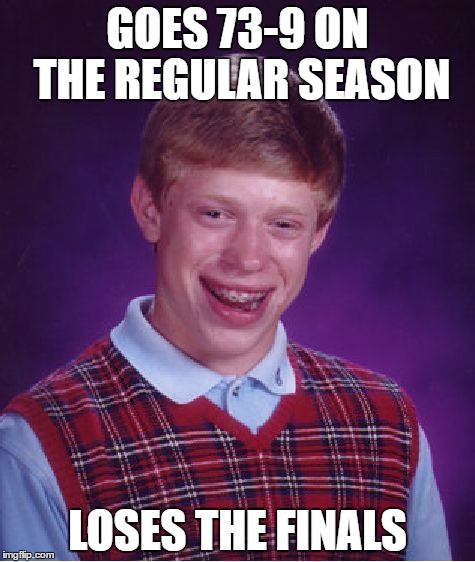 Bad Luck Brian | GOES 73-9 ON THE REGULAR SEASON; LOSES THE FINALS | image tagged in memes,bad luck brian | made w/ Imgflip meme maker