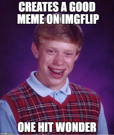 Bad Luck Brian Meme | CREATES A GOOD MEME ON IMGFLIP; ONE HIT WONDER | image tagged in memes,bad luck brian | made w/ Imgflip meme maker