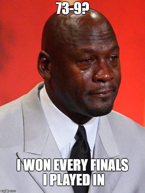 Crying Jordan | 73-9? I WON EVERY FINALS I PLAYED IN | image tagged in crying jordan | made w/ Imgflip meme maker