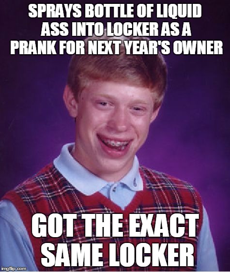 Bad Luck Brian Meme | SPRAYS BOTTLE OF LIQUID ASS INTO LOCKER AS A PRANK FOR NEXT YEAR'S OWNER; GOT THE EXACT SAME LOCKER | image tagged in memes,bad luck brian,AdviceAnimals | made w/ Imgflip meme maker