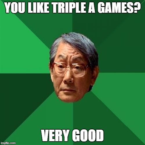 High Expectations Asian Father Meme | YOU LIKE TRIPLE A GAMES? VERY GOOD | image tagged in memes,high expectations asian father | made w/ Imgflip meme maker