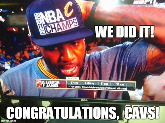 Cleveland's first sport championship in over 50 years! | WE DID IT! CONGRATULATIONS,  CAVS! | image tagged in nba champions | made w/ Imgflip meme maker