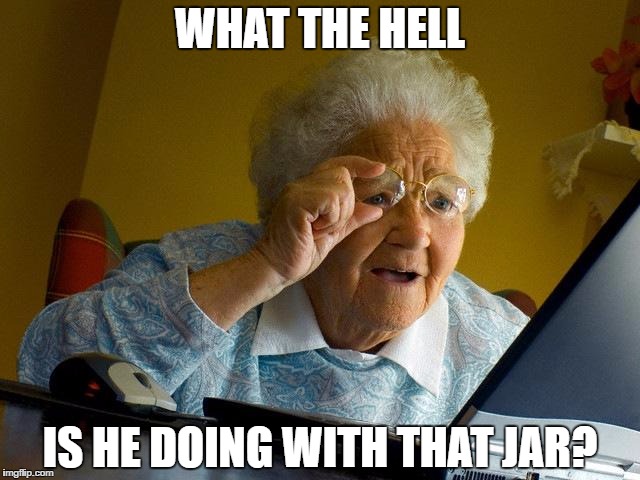 Grandma Finds The Internet Meme | WHAT THE HELL; IS HE DOING WITH THAT JAR? | image tagged in memes,grandma finds the internet | made w/ Imgflip meme maker