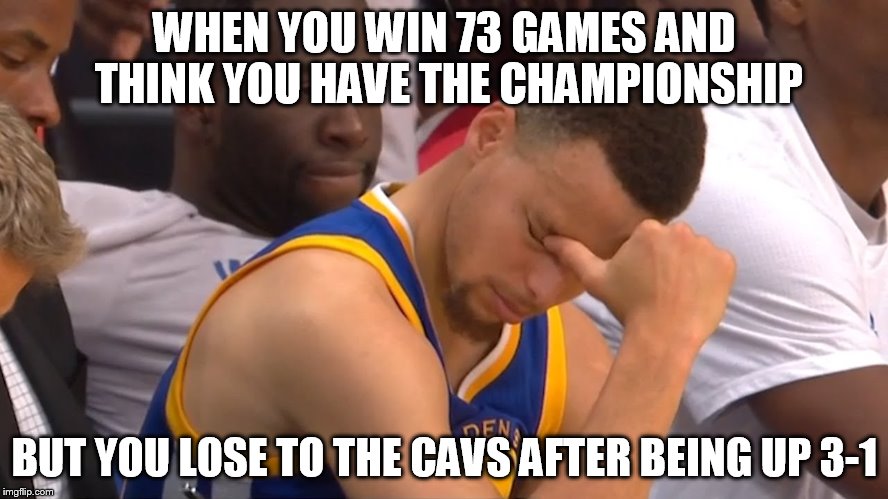 Warriors suck | WHEN YOU WIN 73 GAMES AND THINK YOU HAVE THE CHAMPIONSHIP; BUT YOU LOSE TO THE CAVS AFTER BEING UP 3-1 | image tagged in golden state warriors,warriors suck,warriors memes | made w/ Imgflip meme maker