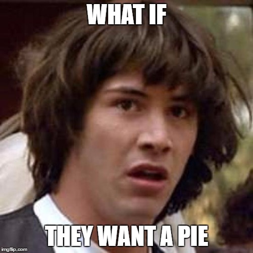 Conspiracy Keanu Meme | WHAT IF THEY WANT A PIE | image tagged in memes,conspiracy keanu | made w/ Imgflip meme maker