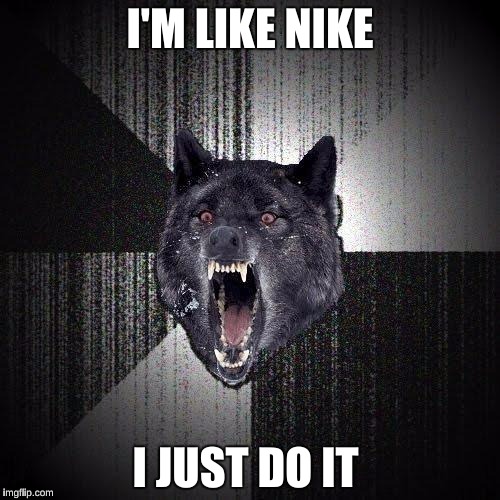 Insanity Wolf | I'M LIKE NIKE; I JUST DO IT | image tagged in memes,insanity wolf,nike,funny | made w/ Imgflip meme maker