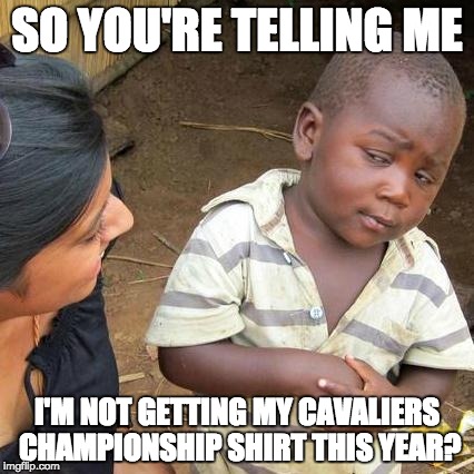 Third World Skeptical Kid Meme | SO YOU'RE TELLING ME; I'M NOT GETTING MY CAVALIERS CHAMPIONSHIP SHIRT THIS YEAR? | image tagged in memes,third world skeptical kid | made w/ Imgflip meme maker