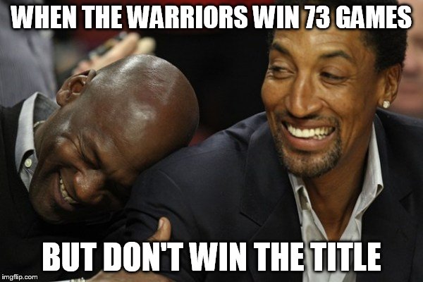 lol | WHEN THE WARRIORS WIN 73 GAMES; BUT DON'T WIN THE TITLE | image tagged in warriors suck,bulls are better,73-and you lost | made w/ Imgflip meme maker