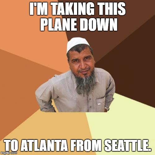 He's a pilot. | I'M TAKING THIS PLANE DOWN; TO ATLANTA FROM SEATTLE. | image tagged in memes,ordinary muslim man | made w/ Imgflip meme maker