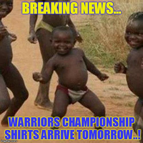 Third World Success Kid | BREAKING NEWS... WARRIORS CHAMPIONSHIP SHIRTS ARRIVE TOMORROW..! | image tagged in memes,third world success kid | made w/ Imgflip meme maker