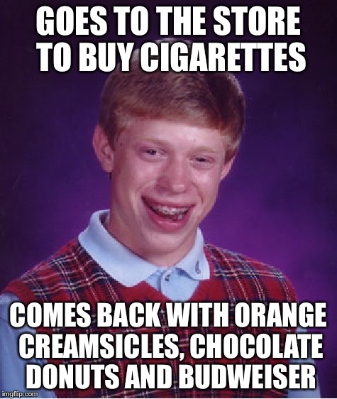 This actually happened to me once | GOES TO THE STORE TO BUY CIGARETTES; COMES BACK WITH ORANGE CREAMSICLES, CHOCOLATE DONUTS AND BUDWEISER | image tagged in memes,bad luck brian | made w/ Imgflip meme maker
