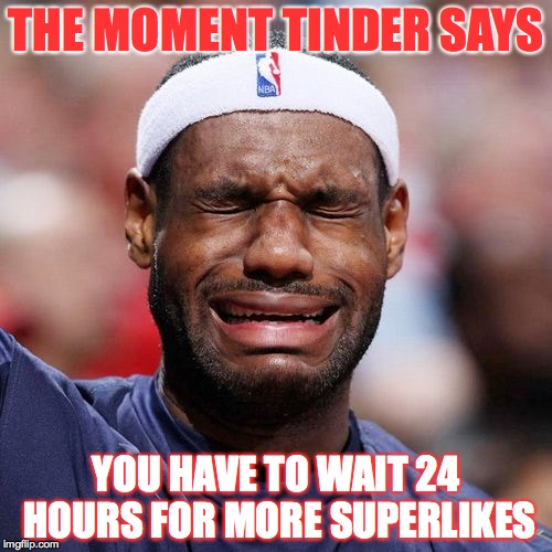 Lebron James Crying | THE MOMENT TINDER SAYS; YOU HAVE TO WAIT 24 HOURS FOR MORE SUPERLIKES | image tagged in lebron james crying | made w/ Imgflip meme maker