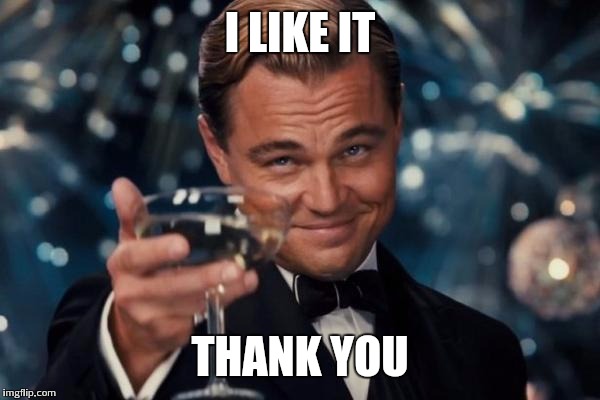 I LIKE IT THANK YOU | image tagged in memes,leonardo dicaprio cheers | made w/ Imgflip meme maker