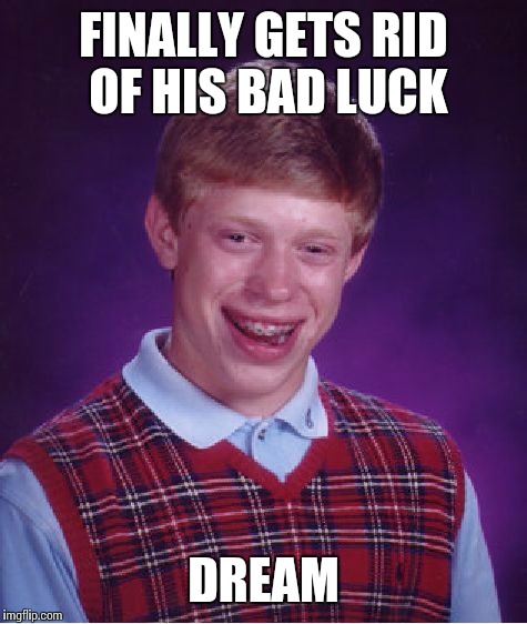 Bad Luck Brian Meme | FINALLY GETS RID OF HIS BAD LUCK; DREAM | image tagged in memes,bad luck brian | made w/ Imgflip meme maker