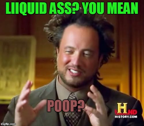 Ancient Aliens Meme | LIIQUID ASS? YOU MEAN POOP? | image tagged in memes,ancient aliens | made w/ Imgflip meme maker