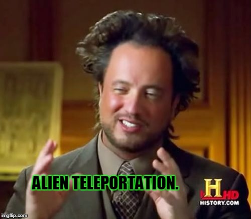 Ancient Aliens Meme | ALIEN TELEPORTATION. | image tagged in memes,ancient aliens | made w/ Imgflip meme maker