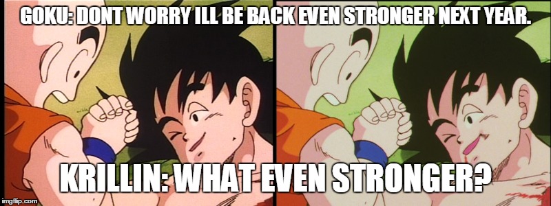 Gokus Promise | GOKU: DONT WORRY ILL BE BACK EVEN STRONGER NEXT YEAR. KRILLIN: WHAT EVEN STRONGER? | image tagged in goku | made w/ Imgflip meme maker