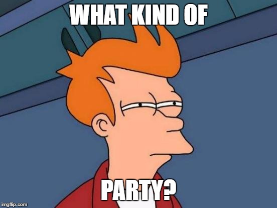 Futurama Fry Meme | WHAT KIND OF PARTY? | image tagged in memes,futurama fry | made w/ Imgflip meme maker