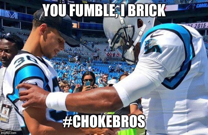 YOU FUMBLE, I BRICK; #CHOKEBROS | made w/ Imgflip meme maker