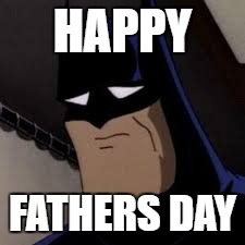 Batman is sad | HAPPY; FATHERS DAY | image tagged in batman is sad | made w/ Imgflip meme maker