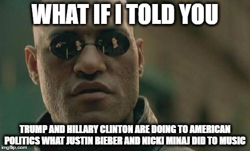 Matrix Morpheus | WHAT IF I TOLD YOU; TRUMP AND HILLARY CLINTON ARE DOING TO AMERICAN POLITICS WHAT JUSTIN BIEBER AND NICKI MINAJ DID TO MUSIC | image tagged in memes,matrix morpheus | made w/ Imgflip meme maker