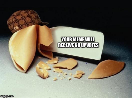 Scumbag Fortune Cookie | YOUR MEME WILL RECEIVE NO UPVOTES | image tagged in scumbag fortune cookie | made w/ Imgflip meme maker