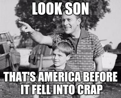 Look Son | LOOK SON; THAT'S AMERICA BEFORE IT FELL INTO CRAP | image tagged in memes,look son | made w/ Imgflip meme maker