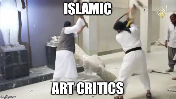 Aniconism in Islam | ISLAMIC; ART CRITICS | image tagged in isis,islam,memes | made w/ Imgflip meme maker