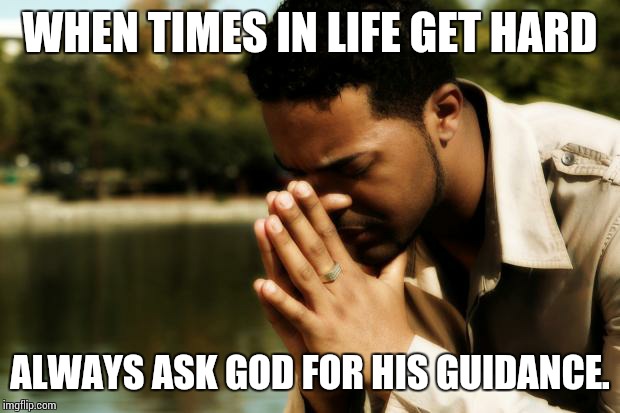 haters | WHEN TIMES IN LIFE GET HARD; ALWAYS ASK GOD FOR HIS GUIDANCE. | image tagged in haters | made w/ Imgflip meme maker