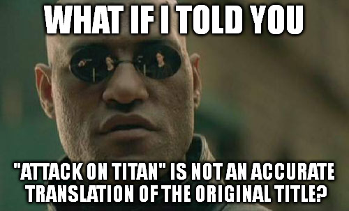 Matrix Morpheus | WHAT IF I TOLD YOU; "ATTACK ON TITAN" IS NOT AN ACCURATE TRANSLATION OF THE ORIGINAL TITLE? | image tagged in memes,matrix morpheus | made w/ Imgflip meme maker