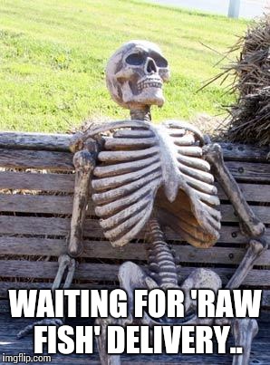 Waiting Skeleton | WAITING FOR 'RAW FISH' DELIVERY.. | image tagged in memes,waiting skeleton | made w/ Imgflip meme maker
