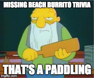 Simpsons' Jasper | MISSING BEACH BURRITO TRIVIA; THAT'S A PADDLING | image tagged in simpsons' jasper | made w/ Imgflip meme maker