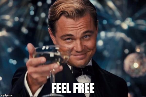 FEEL FREE | image tagged in memes,leonardo dicaprio cheers | made w/ Imgflip meme maker
