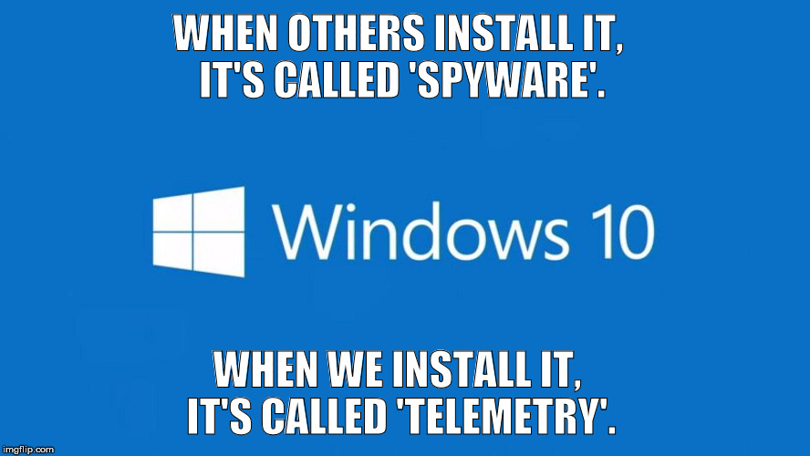 Windows 10 c'est de la merde! | WHEN OTHERS INSTALL IT, IT'S CALLED 'SPYWARE'. WHEN WE INSTALL IT, IT'S CALLED 'TELEMETRY'. | image tagged in windows 10 c'est de la merde | made w/ Imgflip meme maker