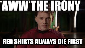 AWW THE IRONY; RED SHIRTS ALWAYS DIE FIRST | image tagged in irony | made w/ Imgflip meme maker