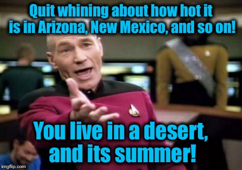 Picard Wtf | Quit whining about how hot it is in Arizona, New Mexico, and so on! You live in a desert, and its summer! | image tagged in memes,picard wtf,funny memes,funny,evilmandoevil | made w/ Imgflip meme maker
