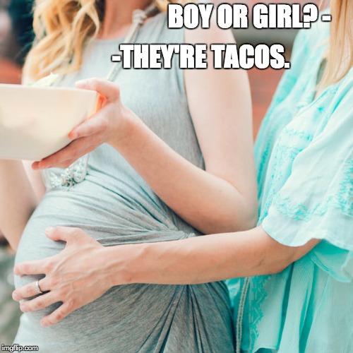 BOY OR GIRL? -; -THEY'RE TACOS. | image tagged in tacos,pregnancy,don't touch,taco tuesday,food,baby | made w/ Imgflip meme maker
