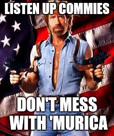 chuck norris | LISTEN UP COMMIES; DON'T MESS WITH 'MURICA | image tagged in chuck norris | made w/ Imgflip meme maker