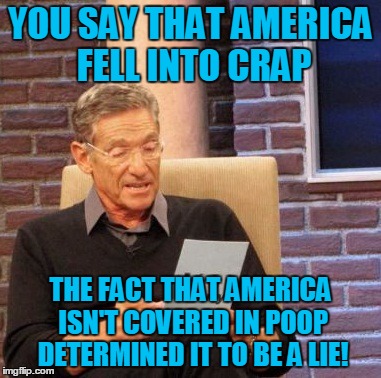Maury Lie Detector Meme | YOU SAY THAT AMERICA FELL INTO CRAP THE FACT THAT AMERICA ISN'T COVERED IN POOP DETERMINED IT TO BE A LIE! | image tagged in memes,maury lie detector | made w/ Imgflip meme maker