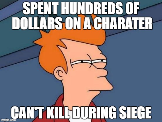 Futurama Fry Meme | SPENT HUNDREDS OF DOLLARS ON A CHARATER; CAN'T KILL DURING SIEGE | image tagged in memes,futurama fry | made w/ Imgflip meme maker